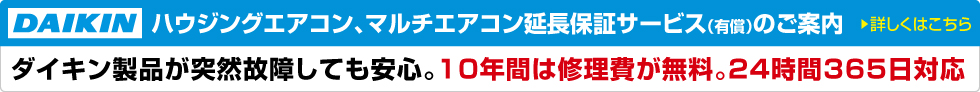 ハウジングエアコン、マルチエアコン延長保証サービス(有償)のご案内ダイキン製品が突然故障しても安心。10年間は修理費が無料。24時間365日対応