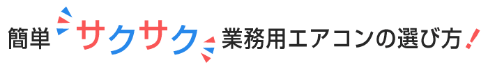 簡単！サクサク業務用エアコンの選び方をご紹介