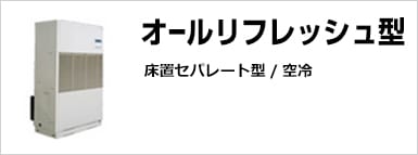オールリフレッシュ型 床置セパレート型/空冷