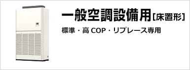 一般空調設備用 ＜標準・高COP・リプレース＞ 