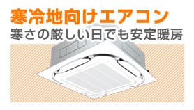 寒冷地向け　寒冷地用エアコン　これからの寒い季節を快適にお過ごし頂ける最適なエアコンの取り扱いをしております